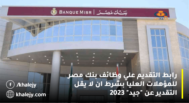 رابط التقديم علي وظائف بنك مصر للمؤهلات العليا بشرط ان لا يقل التقدير عن "جيد" 2023