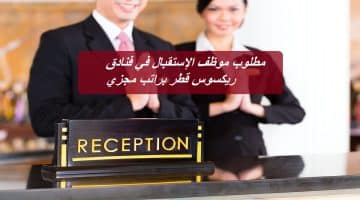 مطلوب موظف الإستقبال في فنادق ريكسوس قطر براتب مجزي