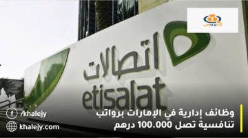 وظائف إدارية في الإمارات من شركة إتصالات الإمارات (Etisalat) براتب يصل 100.000 درهم