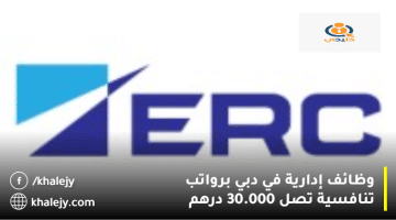 شركة ERC تعلن وظائف إدارية في دبي براتب يصل 30.000 درهم
