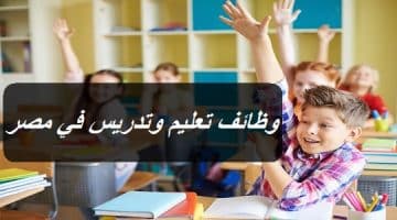 وظائف تعليم وتدريس في مصر برواتب مجزية (الشروط المطلوبة + التقديم من هنا)