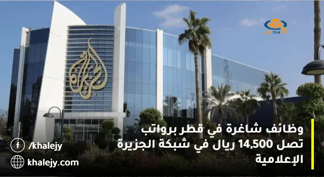 وظائف شاغرة في قطر برواتب تصل 14,500 ريال في شبكة الجزيرة الإعلامية