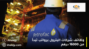 شركة بتروفاك تعلن وظائف شركات البترول في الإمارات برواتب تبدأ من 16000 درهم