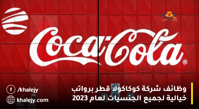 وظائف شركة كوكاكولا قطر برواتب خيالية لجميع الجنسيات