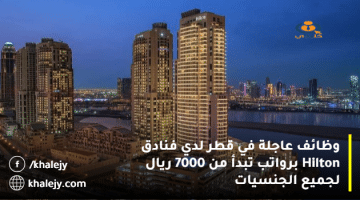 وظائف عاجلة في قطر لدي فنادق Hilton برواتب تبدأ من 7000 ريال لجميع الجنسيات
