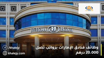 هيلتون تعلن وظائف فنادق الإمارات للمواطنين والمقيمين برواتب تصل 20.000 درهم