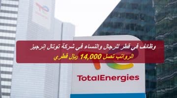 وظائف في قطر للرجال والنساء في شركة توتال إنرجيز “الرواتب تصل 14,000 ريال”
