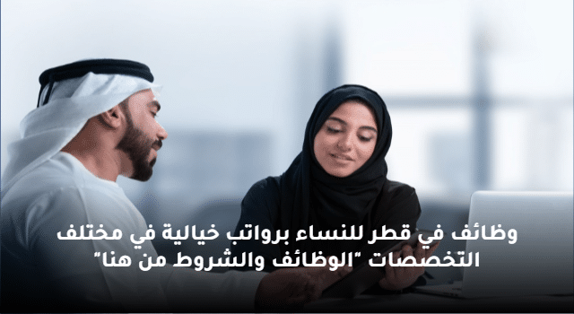 وظائف في قطر للنساء برواتب خيالية في مختلف التخصصات "الوظائف والشروط من هنا"
