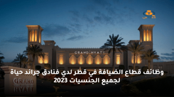 وظائف قطاع الضيافة في قطر لدي فنادق جراند حياة لجميع الجنسيات 2023