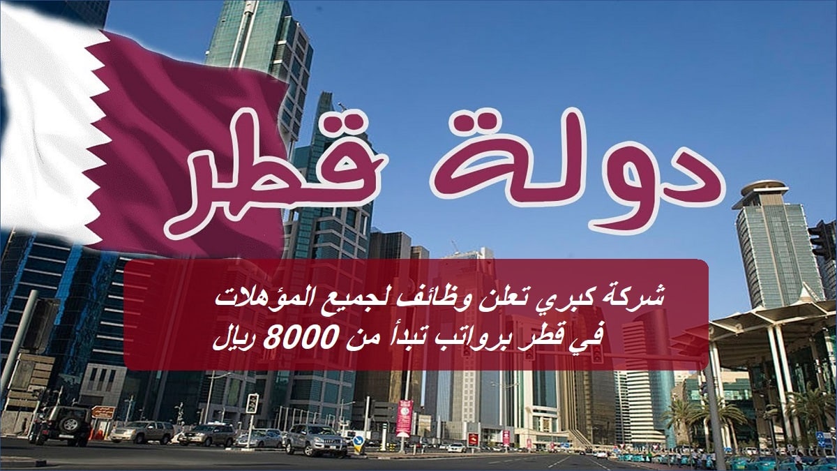 شركة كبري تعلن وظائف لجميع المؤهلات في قطر برواتب تبدأ من 8000 ريال
