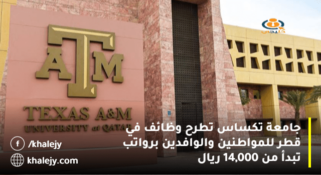 جامعة تكساس تطرح وظائف في قطر للمواطنين والوافدين برواتب تبدأ من 14,000 ريال
