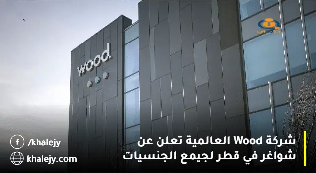 شركة Wood العالمية تعلن اليوم عن شواغر في قطر لجيمع الجنسيات