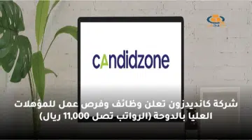 شركة كانديدزون تعلن وظائف وفرص عمل للمؤهلات العليا بالدوحة الرواتب تصل 11000 ريال