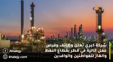 شركة كبري تعلن وظائف وفرص عمل خالية في قطر بقطاع النفط والغاز للمواطنين والوافدين