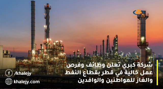 شركة كبري تعلن وظائف وفرص عمل خالية في قطر بقطاع النفط والغاز للمواطنين والوافدين