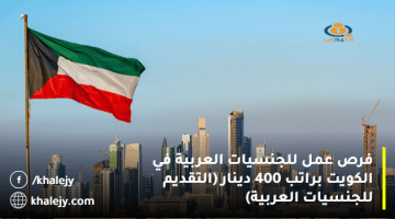 فرص عمل للجنسيات العربية في الكويت براتب 400 دينار (التقديم للجنسيات العربية)