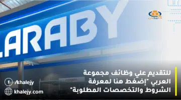 للتقديم علي وظائف مجموعة العربي إضغط هنا لمعرفة الشروط والتخصصات المطلوبة