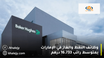 شركة بيكر هيوز تعلن وظائف النفط والغاز في الإمارات:متوسط الراتب 16,733 درهم