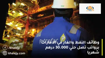 وظائف النفط والغاز في الامارات برواتب تصل حتي 30.000 درهم شهريا