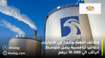 وظائف النفط والغاز في الامارات من مجموعة أدنوك| متوسط الراتب 10.000 درهم