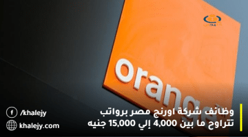 وظائف شركة اورنج مصر برواتب تتراوح ما بين 4,000 إلي 15,000 جنيه