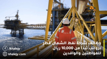 وظائف شركة نفط الشمال قطر برواتب تبدأ من 10,000 ريال للمواطنين والوافدين