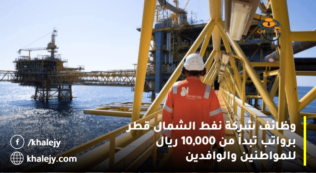وظائف شركة نفط الشمال قطر برواتب تبدأ من 10,000 ريال للمواطنين والوافدين