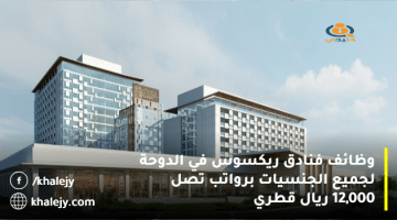 وظائف فنادق ريكسوس في الدوحة لجميع الجنسيات برواتب تصل 12,000 ريال قطري