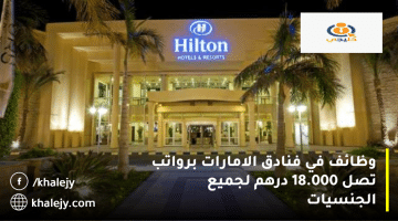 وظائف في فنادق الامارات تعلنها هيلتون (Hilton) الرواتب تصل 18.000 درهم