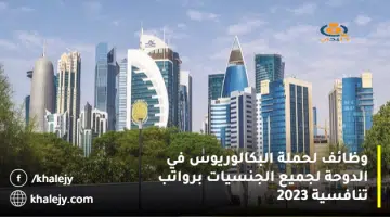 وظائف لحملة البكالوريوس في الدوحة لجميع الجنسيات برواتب تنافسية 2023
