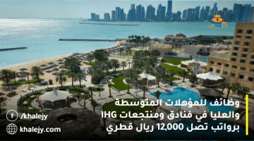 وظائف للمؤهلات المتوسطة والعليا في فنادق ومنتجعات IHG برواتب تصل 12,000 ريال قطري