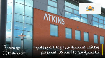 شركة أتكينز تعلن وظائف هندسية في الإمارات برواتب من 15ألف الي 35 ألف درهم