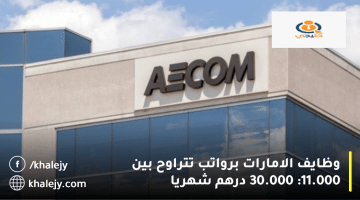 شركة إيكوم (AECOM) تعلن وظايف الامارات| الرواتب تتراوح من 11.000 الي 30.000 درهم