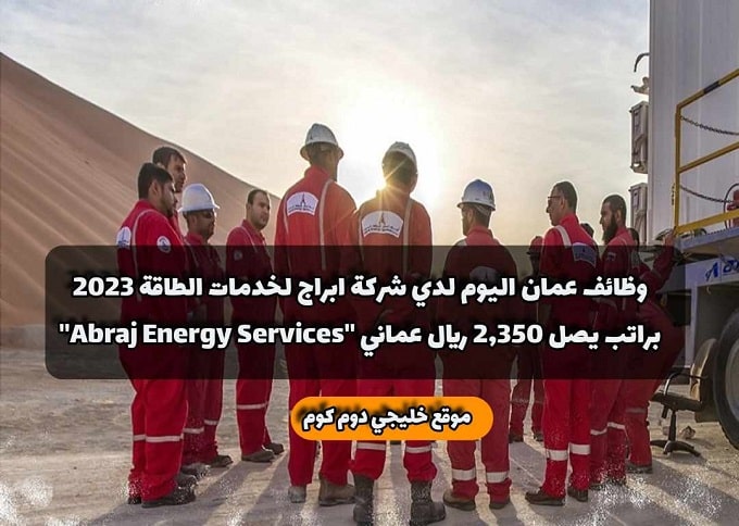 وظائف عمان اليوم لدي شركة ابراج لخدمات الطاقة 2023 براتب يصل 2,350 ريال عماني ''Abraj Energy Services''