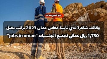 وظائف شاغرة لدي تنمية معادن عمان 2023 براتب يصل 1,750 ريال عماني لجميع الجنسيات ”jobs in oman”