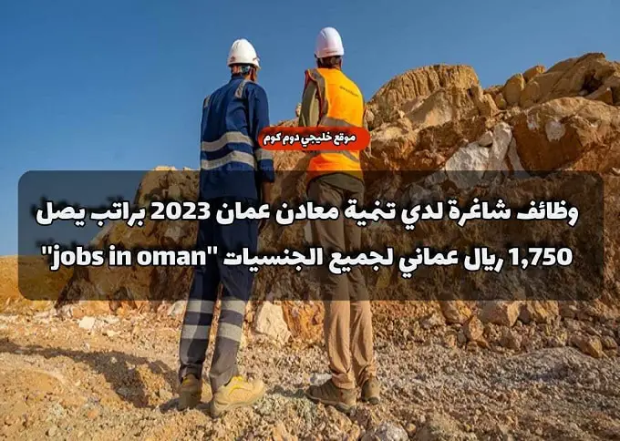 وظائف شاغرة لدي تنمية معادن عمان 2023 براتب يصل 1,750 ريال عماني لجميع الجنسيات ''jobs in oman''