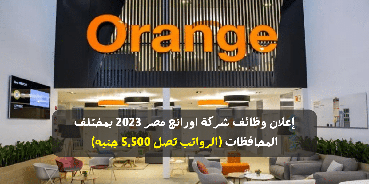 إعلان وظائف شركة اورانج مصر 2023 بمختلف المحافظات (الرواتب تصل 5,500 جنيه)