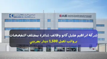 شركة ابراهيم خليل كانو وظائف شاغرة بمختلف التخصصات برواتب تصل 1,500 دينار بحريني