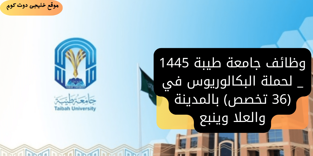 وظائف أكاديمية شاغرة فى جامعة طيبة 1445 - على درجة معيد في (36 تخصص)