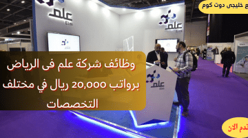 وظائف شركة علم فى الرياض برواتب 20,000 ريال (رجال / نساء)