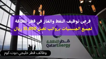 فرص توظيف النفط والغاز في قطر للطاقة لجميع الجنسيات برواتب تصل 15000 ريال