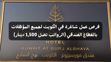 فرص عمل شاغرة في الكويت لجميع المؤهلات بالقطاع الفندقي (الرواتب تصل 1,500 دينار)
