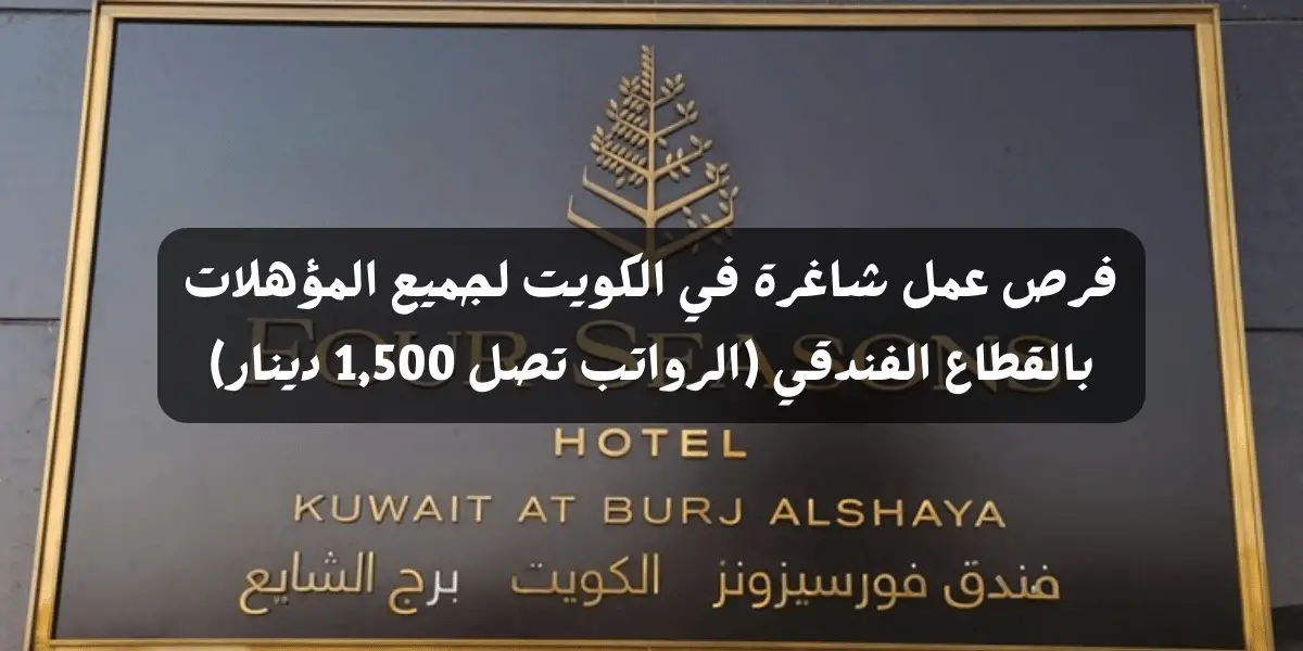 فرص عمل شاغرة في الكويت لجميع المؤهلات بالقطاع الفندقي (الرواتب تصل 1,500 دينار)