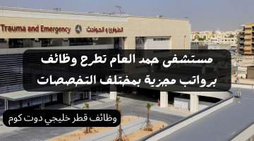 مستشفى حمد العام تطرح وظائف برواتب مجزية بمختلف التخصصات