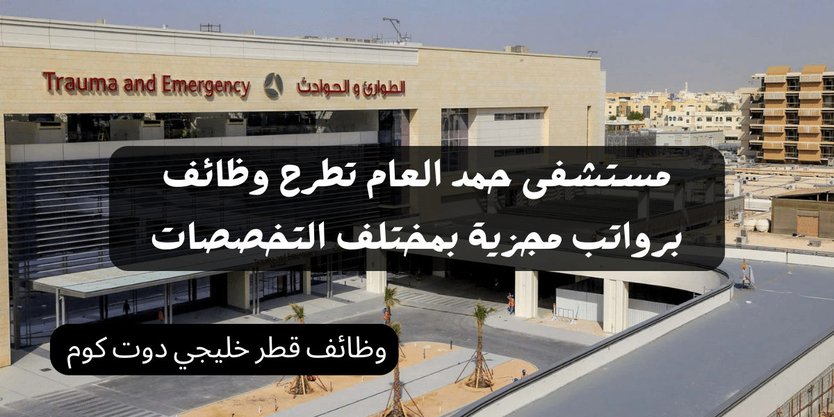 مستشفى حمد العام تطرح وظائف برواتب مجزية بمختلف التخصصات