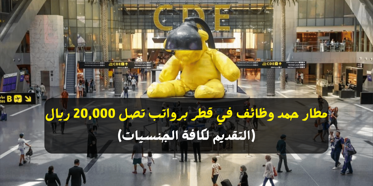 مطار حمد وظائف في قطر برواتب تصل 20,000 ريال (التقديم لكافة الجنسيات)