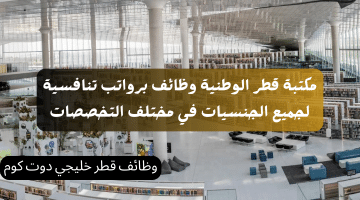 مكتبة قطر الوطنية وظائف برواتب تنافسية لجميع الجنسيات في مختلف التخصصات