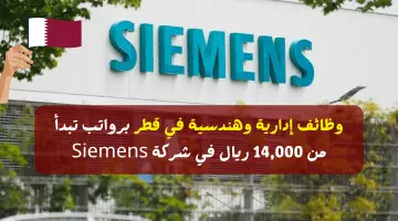 وظائف إدارية وهندسية في قطر برواتب تبدأ من 14,000 ريال في شركة Siemens
