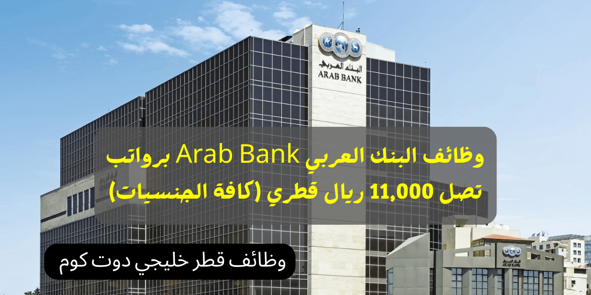 وظائف البنك العربي Arab Bank برواتب تصل 11,000 ريال قطري (كافة الجنسيات)