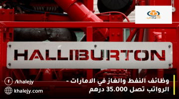 وظائف النفط والغاز في الامارات تعلنها شركة هاليبرتون|الرواتب تصل 35,000 درهم